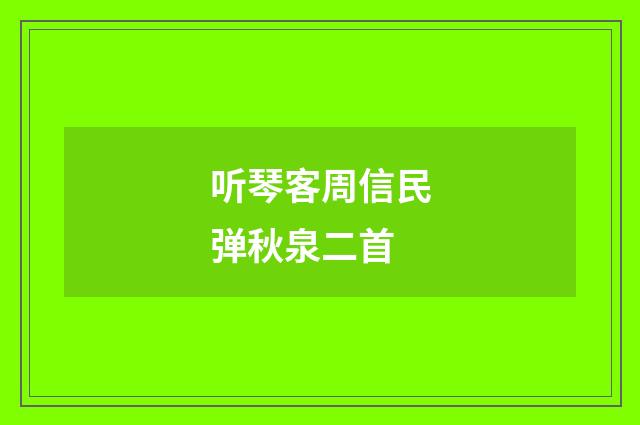 听琴客周信民弹秋泉二首