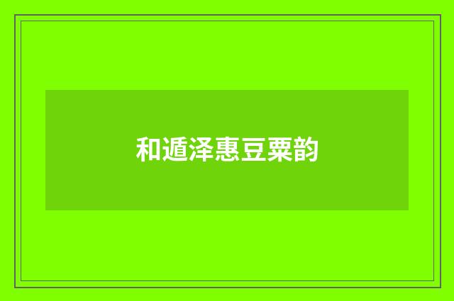 和遁泽惠豆粟韵