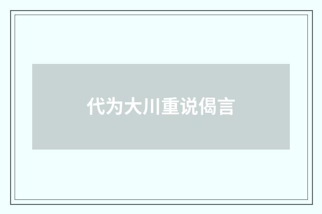 代为大川重说偈言