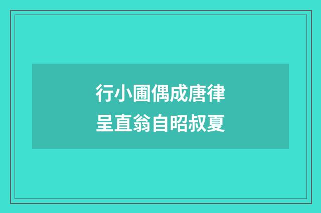 行小圃偶成唐律呈直翁自昭叔夏