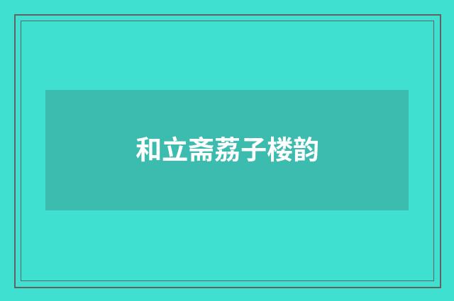 和立斋荔子楼韵