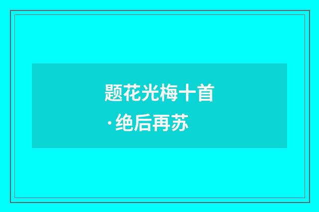 题花光梅十首·绝后再苏
