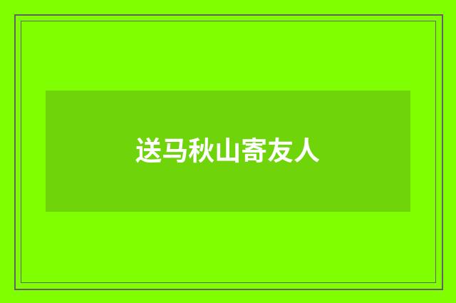 送马秋山寄友人