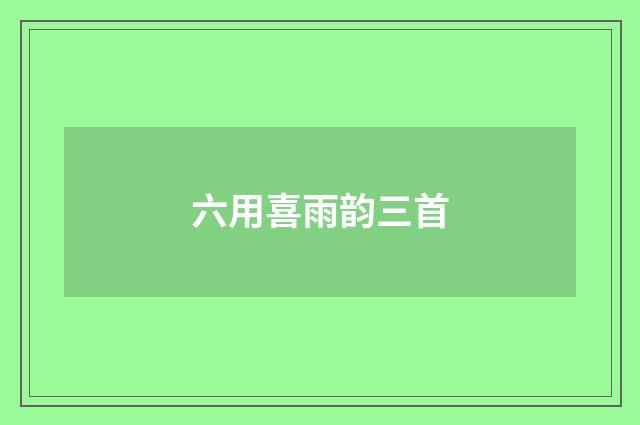 六用喜雨韵三首