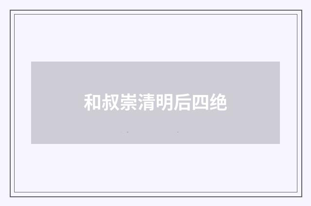 和叔崇清明后四绝
