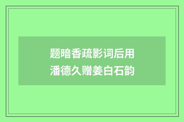 题暗香疏影词后用潘德久赠姜白石韵