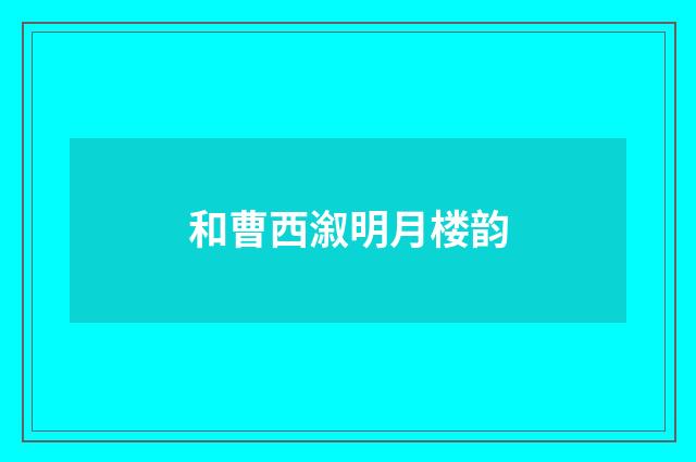 和曹西溆明月楼韵