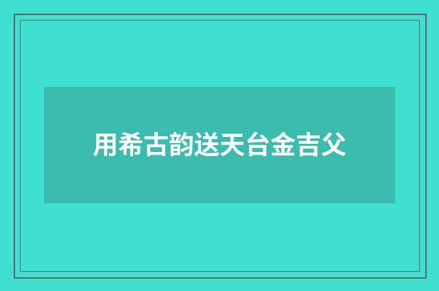 用希古韵送天台金吉父