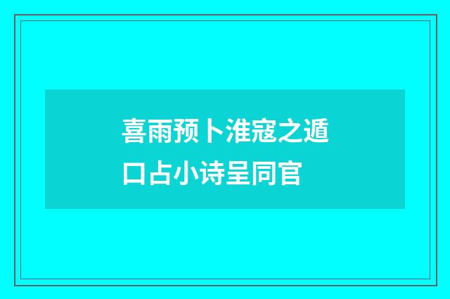 喜雨预卜淮寇之遁口占小诗呈同官