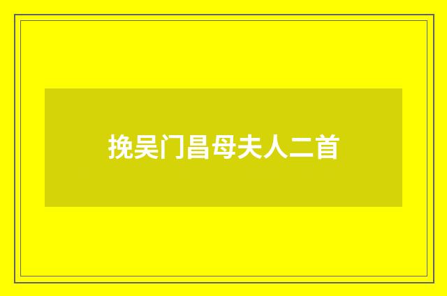 挽吴门昌母夫人二首