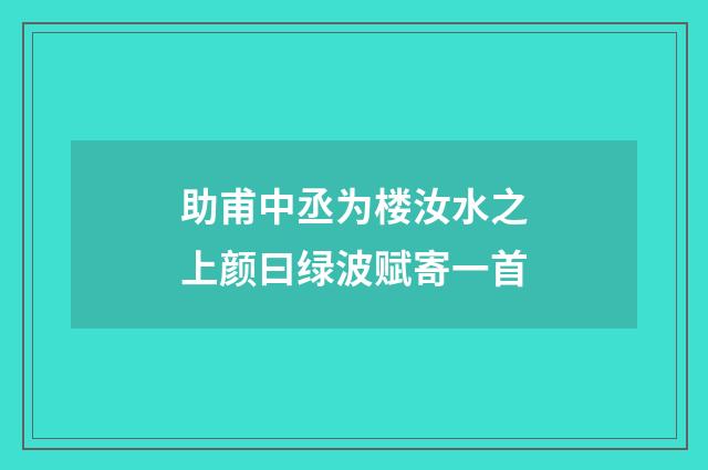 助甫中丞为楼汝水之上颜曰绿波赋寄一首