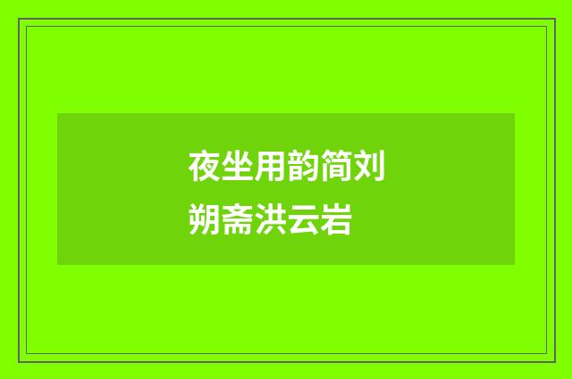 夜坐用韵简刘朔斋洪云岩