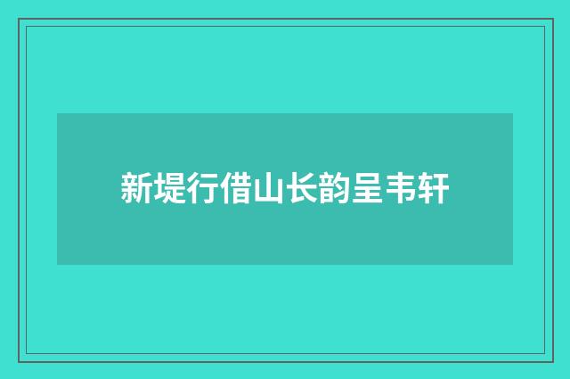 新堤行借山长韵呈韦轩