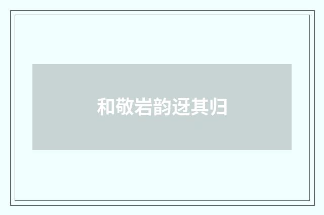 和敬岩韵迓其归