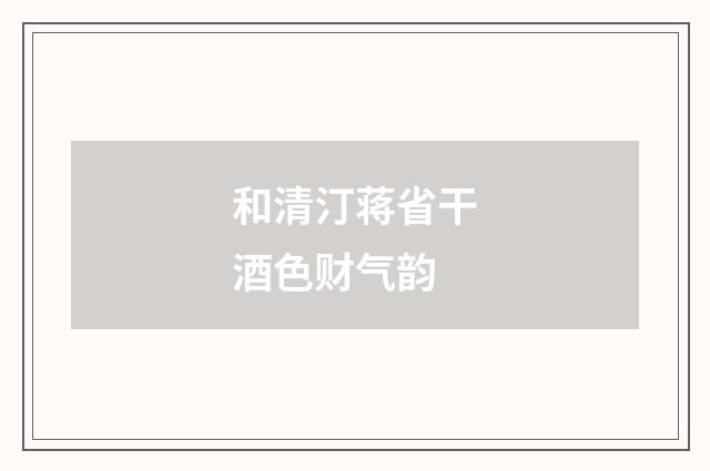 和清汀蒋省干酒色财气韵