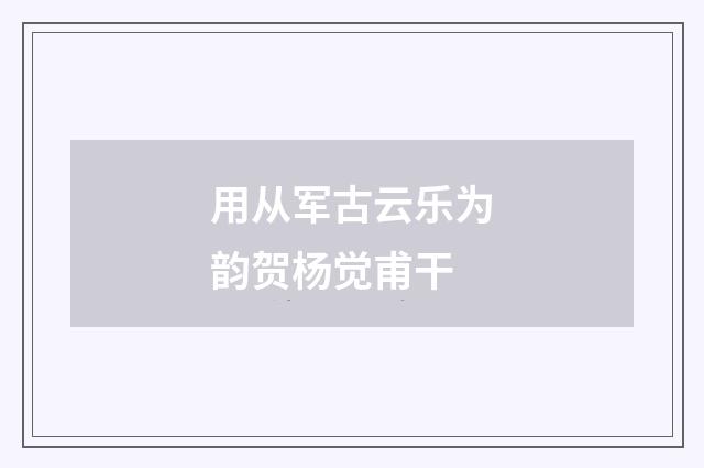 用从军古云乐为韵贺杨觉甫干