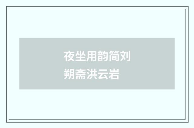 夜坐用韵简刘朔斋洪云岩