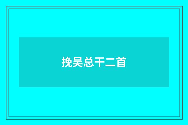挽吴总干二首