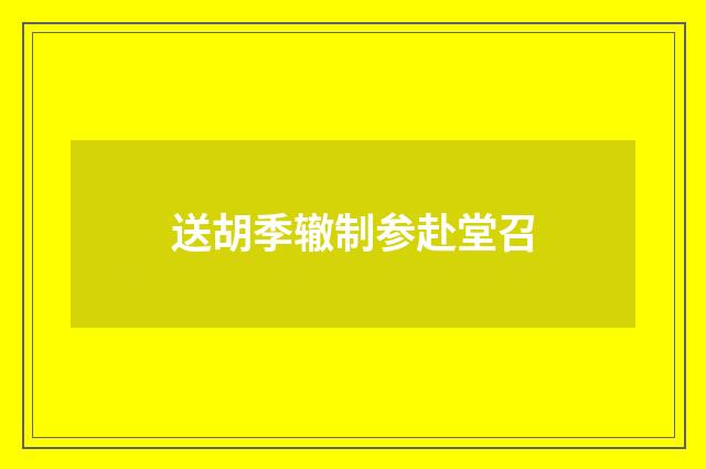 送胡季辙制参赴堂召