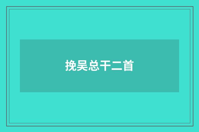 挽吴总干二首