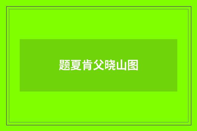 题夏肯父晓山图