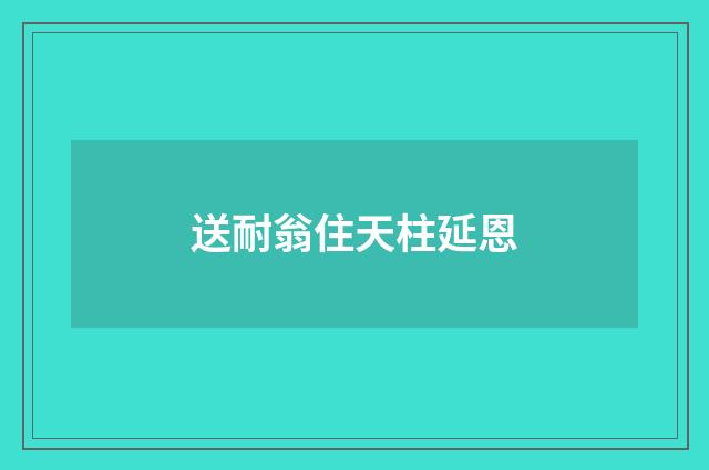 送耐翁住天柱延恩