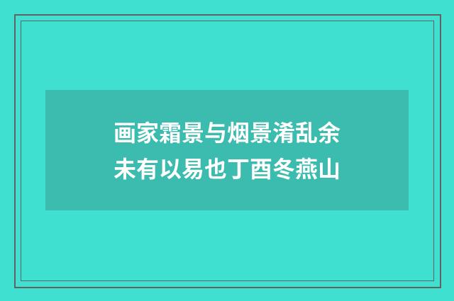 画家霜景与烟景淆乱余未有以易也丁酉冬燕山