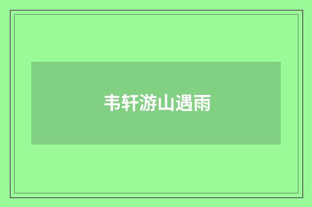 韦轩游山遇雨