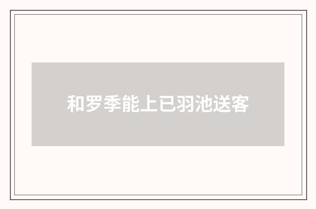 和罗季能上已羽池送客