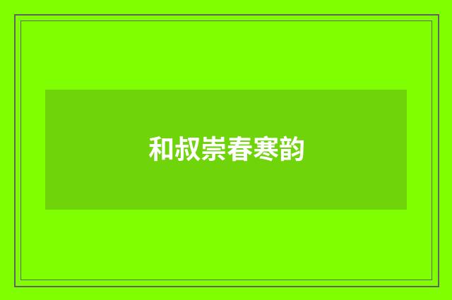 和叔崇春寒韵