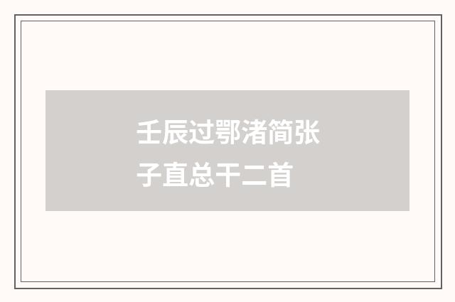 壬辰过鄂渚简张子直总干二首