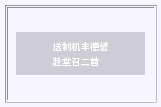 送制机丰德馨赴堂召二首