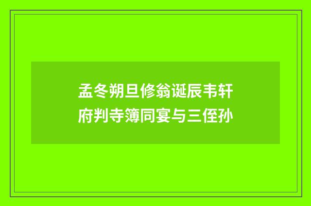 孟冬朔旦修翁诞辰韦轩府判寺簿同宴与三侄孙