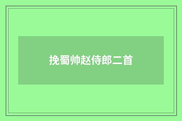 挽蜀帅赵侍郎二首
