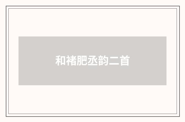 和褚肥丞韵二首
