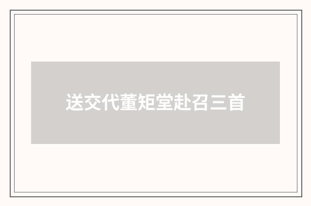 送交代董矩堂赴召三首