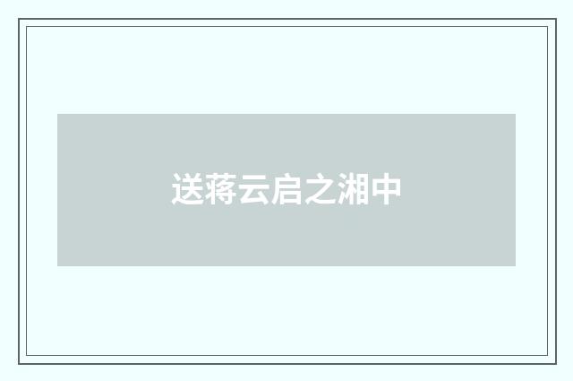 送蒋云启之湘中