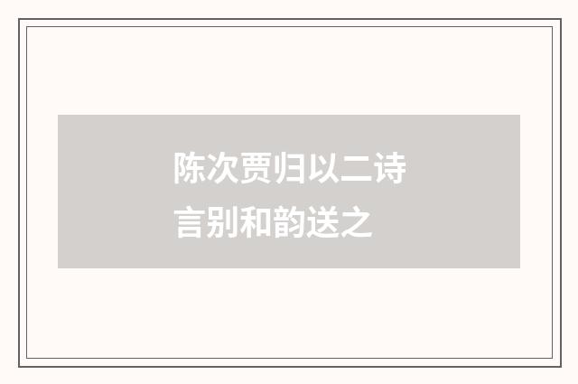 陈次贾归以二诗言别和韵送之