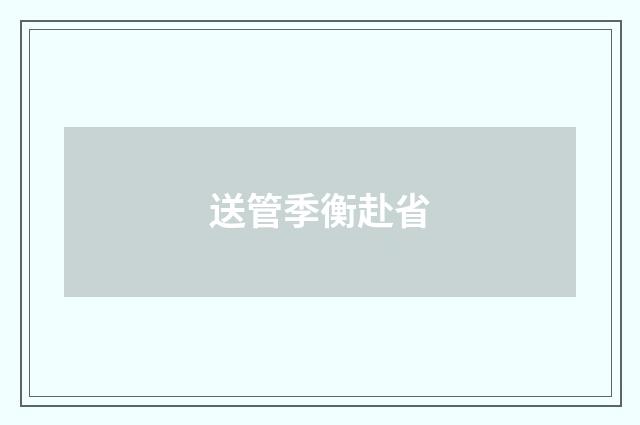 送管季衡赴省