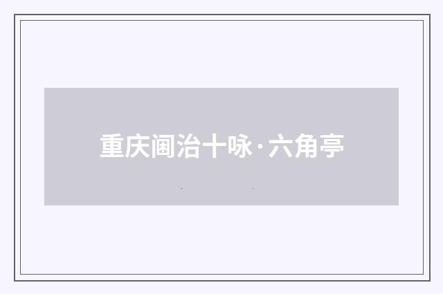 重庆阃治十咏·六角亭