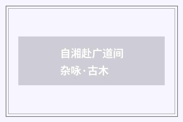 自湘赴广道间杂咏·古木