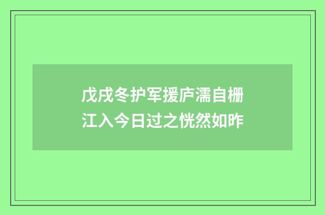 戊戌冬护军援庐濡自栅江入今日过之恍然如昨
