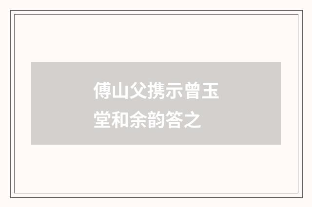 傅山父携示曾玉堂和余韵答之