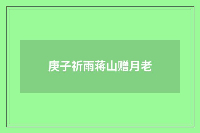 庚子祈雨蒋山赠月老