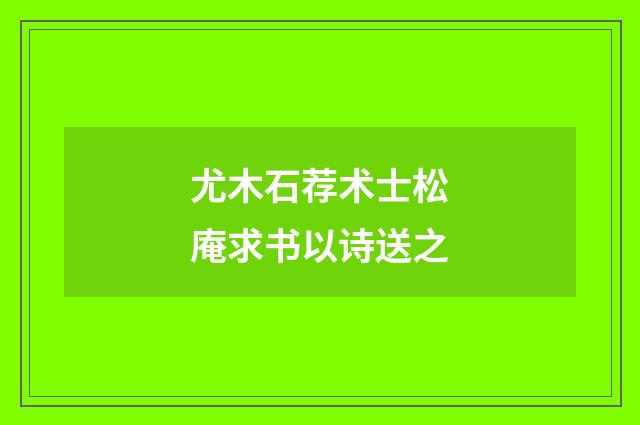 尤木石荐术士松庵求书以诗送之