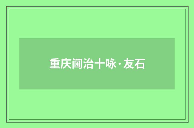 重庆阃治十咏·友石