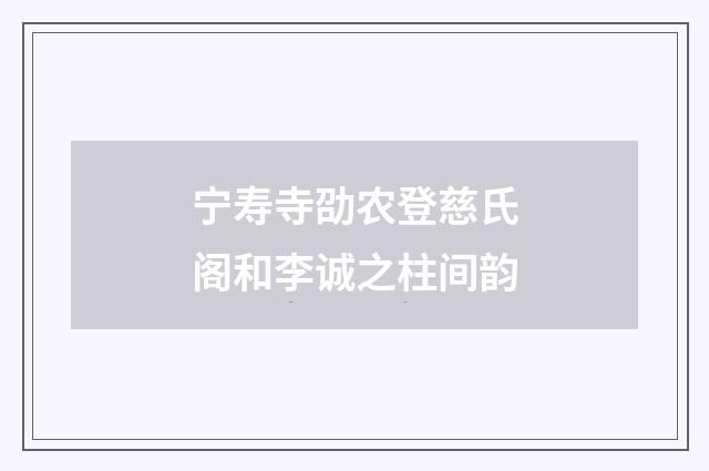 宁寿寺劭农登慈氏阁和李诚之柱间韵