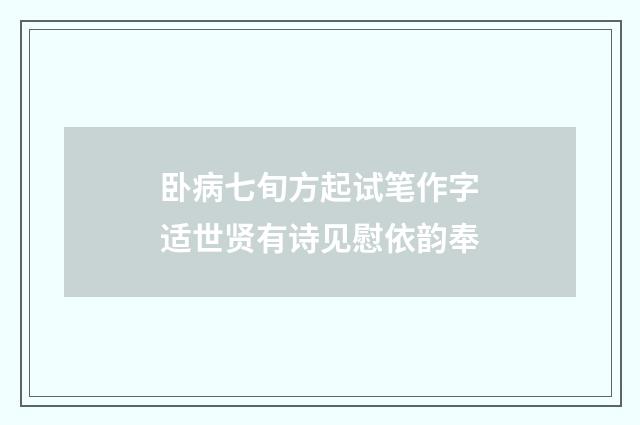 卧病七旬方起试笔作字适世贤有诗见慰依韵奉