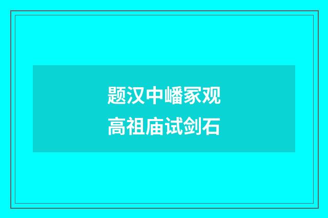 题汉中嶓冢观高祖庙试剑石