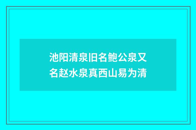 池阳清泉旧名鲍公泉又名赵水泉真西山易为清